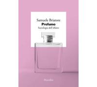 Libri Samuele Briatore - Profumo. Sociologia Dell'olfatto