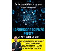 La Sopracoscienza esiste. La vita oltre la vita. Dallo scienziato più autorevole, le prove scientifiche che la morte non è la fine della nostra esistenza
