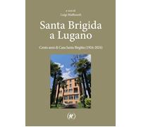 Libri Santa Brigida A Lugano. Cento Anni Di Casa Santa Birgitta (1924-2024)