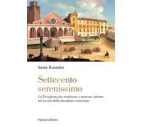 Libri Sante Rossetto - Settecento Serenissimo. La Terraferma Fra Tradizione E Ma