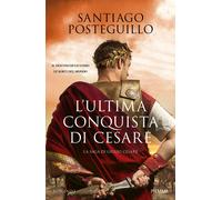 Libri Santiago Posteguillo - L' Ultima Conquista Di Cesare. La Saga Di Giulio Ce
