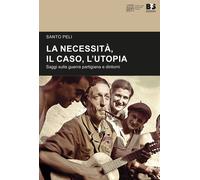 Libri Santo Peli - La Necessita, Il Caso, L'utopia. Saggi Sulla Guerra Partigian