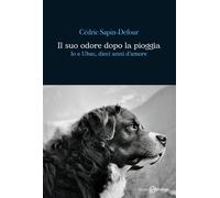 IL SUO ODORE DOPO LA PIOGGIA. IO E UBAC, DIECI ANNI D'AMORE - SAPIN-DEFOUR
