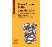 Libri Sass Louis A. - Follia E Modernita. La Pazzia Alla Luce Dell'arte, Della L