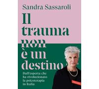 Libri Sassaroli Sandra - Il Trauma Non E Un Destino. Il Passato Non E Una Condan