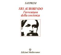 Sri Aurobindo e l'avventura della coscienza - [Edizioni Mediterranee]