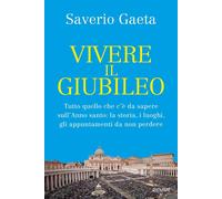VIVERE IL GIUBILEO. TUTTO QUELLO CHE C'E' DA SAPERE SULL'ANNO SANTO: LA STORIA,
