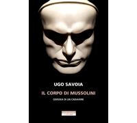 Libri Savoia Ugo - Il Corpo Di Mussolini. Odissea Di Un Cadavere