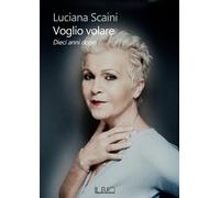 Libri Scaini Luciana - Voglio Volare. Dieci Anni Dopo