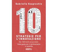 10 strategie per l'innovazione. Dai fallimenti ai successi: linee guida per il cambiamento in azienda