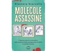Molecole assassine. Il fascino oscuro e scientifico delle sostanze letali, protagoniste di delitti e torbide vicende