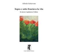Libri Schiavone Alfredo - Sopra E Sotto Frusciava La Vita. In Mezzo Si Spalancav