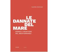 Libri Schmoll Camille - Le Dannate Del Mare. Donne E Frontiere Nel Mediterraneo