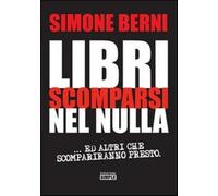 Libri scomparsi nel nulla... e altri scompariranno presto - Berni Simone