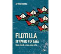 Libri Scotto Arturo - Flotilla. In Viaggio Per Gaza. Diario Di Bordo Per Una Nuo