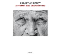 Libri Sebastian Barry - Ai Tempi Del Vecchio Dio