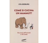 Come si cucina un mammut? Una storia dell'umanità in 50 ricette