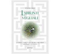 Labirinti vegetali. La guida completa alle architetture verdi dei cinque continenti. Ediz. illustrata