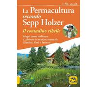 Libri Sepp Holzer - La Permacultura Secondo Sepp Holzer. Il Contadino Ribelle. S