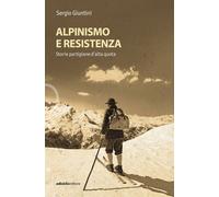 ALPINISMO E RESISTENZA - STORIE PARTIGIANE D'ALTA QUOTA - GIUNTINI SERGIO -