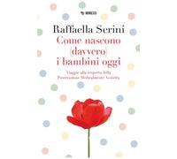 Libri Serini Raffaella - Come Nascono (Davvero) I Bambini Oggi. Viaggio Alla Sco