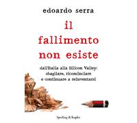 Libri Serra Edoardo - Il Fallimento Non Esiste. Dall'italia Alla Silicon Valley: