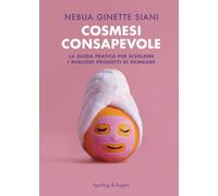 Libri Siani Nebua Ginette - Cosmesi Consapevole. La Guida Pratica Per Scegliere