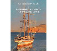 Libri Silvio De Pascale Roberto - La Sentinella Piazzata Fuori Dal Mio Cuore