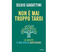 Libri Silvio Garattini - Non E Mai Troppo Tardi. La Salute E Una Scelta Quotidia