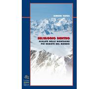 Libri Simon Yates - Selvaggio Dentro. Scalate Nelle Montagne Piu Remote Del Mond
