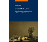 Libri Simona Feci - L' Acquetta Di Giulia. Mogli Avvelenatrici E Mariti Violenti