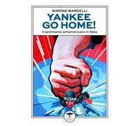 Yankee go home Il sentimento antiamericano in Italia - Barcelli Simone