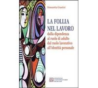 Libri Simonetta Giustini - La Follia Nel Lavoro Dalla Dipendenza Al Ruolo Di Adu