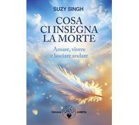 Cosa Ci Insegna La Morte. Amare, Vivere E Lasciare Andare - Alice Crocella