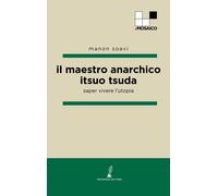 Libri Soavi Manon - Il Maestro Anarchico Itsuo Tsuda. Saper Vivere L'utopia
