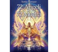 Libri Sonia Versace - 72 Angeli E 72 Mudra. Una Guida Per Connettersi Con Gli Es