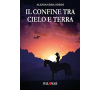 Libri Sordi Alessandra - Il Confine Tra Cielo E Terra