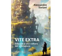 Libri Soriani Alessandro - Vite Extra. Educare A Una Cultura Del Videogioco