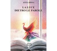 Libri Spina Anna - La Luce Dietro Le Parole