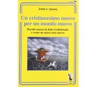 Libri Spong John Shelby - Un Cristianesimo Nuovo Per Un Mondo Nuovo. Perche Muor