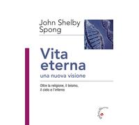 Libri Spong John Shelby - Vita Eterna, Una Nuova Visione. Oltre La Religione, Il