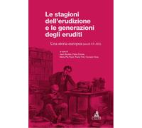 Le stagioni dell'erudizione e le generazioni degli eruditi. Una storia eur...