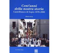 Libri Stagno Stefano - Cent'anni Della Nostra Storia. Castelfranco Di Sopra #03