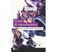 LE FORZE DI RIPRODUZIONE. PER UNA ECOLOGIA POLITICA FEMMINISTA - BARCA STEFANIA