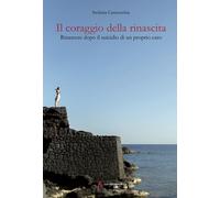 Libri Stefania Casavecchia - Il Coraggio Della Rinascita. Rinascere Dopo Il Suic