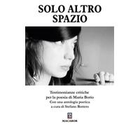 Solo Altro Spazio. Testimonianze Critiche Per La Poesia Di Maria Borio - - 2024