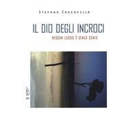 Libri Stefano Cascavilla - Il Dio Degli Incroci. Nessun Luogo E Senza Genio