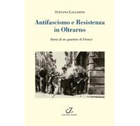 Libri Stefano Gallerini - Antifascismo E Resistenza In Oltrarno. Storia Di Un Qu