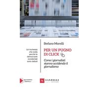 Libri Stefano Morelli - Per Un Pugno Di Click. Come I Giornalisti Stanno Ucciden