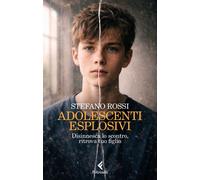 Libri Stefano Rossi - Adolescenti Esplosivi. Disinnesca Lo Scontro, Ritrova Tuo